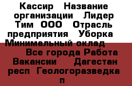 Кассир › Название организации ­ Лидер Тим, ООО › Отрасль предприятия ­ Уборка › Минимальный оклад ­ 27 200 - Все города Работа » Вакансии   . Дагестан респ.,Геологоразведка п.